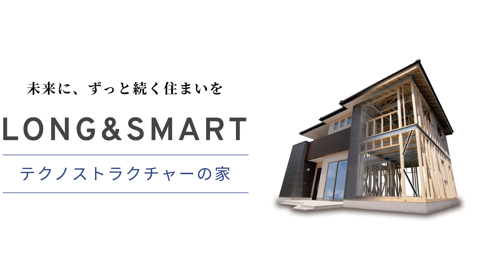 未来に、ずっと続く住まいを LONG&SMART テクノストラクチャーの家